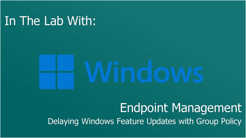 Delaying Windows Feature Updates with Group Policy