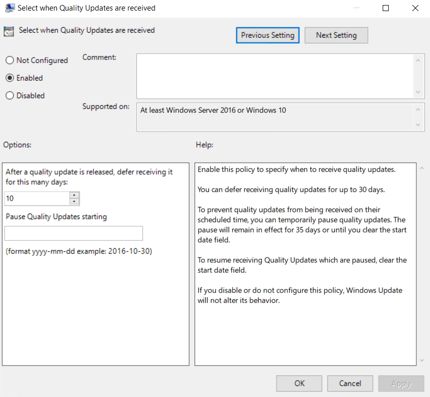 An image displaying the "Select when Quality Updates are received" group policy configuration category. There are three options depicting the status of this configuration category; "Not Configured", "Enabled", and "Disabled", this is set to "Enabled".
There are two options, the first one is "After a quality update is released, defer receiving it for this many days", with a number field provided, I've inputted a value of 10 into this, to ensure quality updates are delayed 10 days, as this is a policy for my stable ring of endpoints.
The second option is "Pause Quality Updates starting". This has an optional text field that needs a date configured with the 'YYYY-MM-DD' format, or better described as "Four digits for the year, a dash, then two digits for the month, another dash, then two digits for the day".