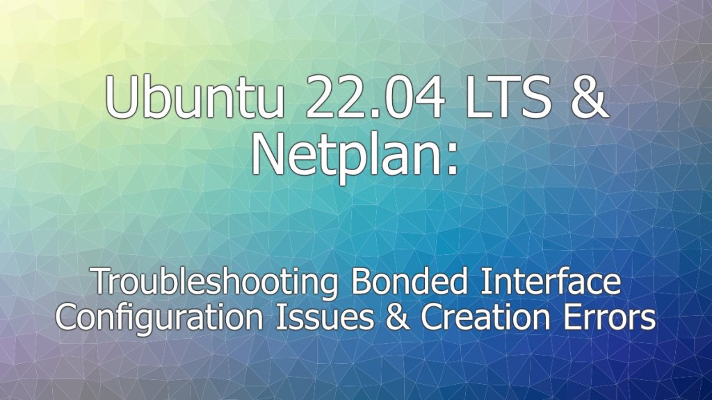 Ubuntu 22.04 LTS & Netplan Not Creating Bonded Interface